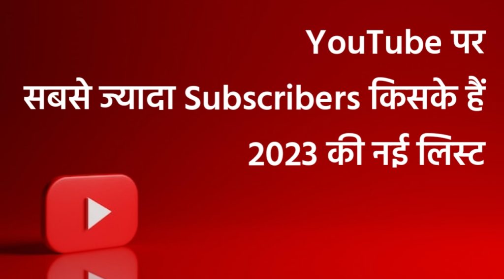 YouTube पर सबसे ज्यादा Subscribers किसके हैं 2023 की नई लिस्ट